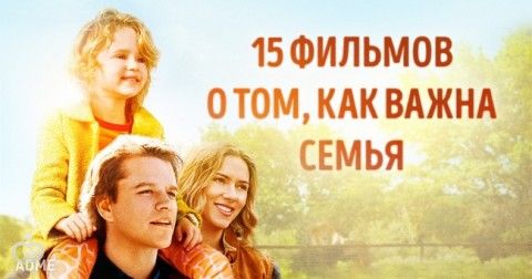 15 прекрасных фильмов о том, как важна семья в нашей жизни